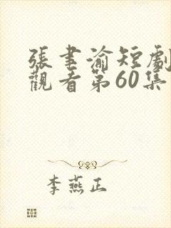 张聿渝短剧免费观看第60集