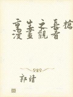 重生之长枪无敌漫画观看