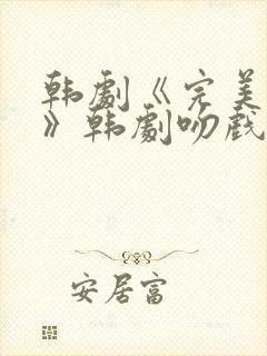 韩剧《完美伴侣》韩剧吻戏