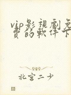 vip影视剧免费的软件下载