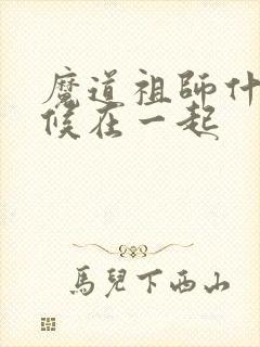 魔道祖师什么时候在一起
