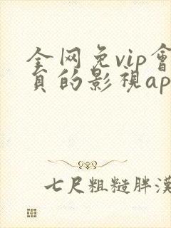 全网免vip会员的影视app