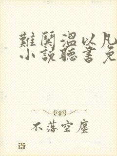 难哄温以凡桑延小说听书免费全集