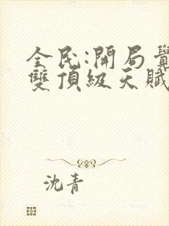 全民:开局觉醒双顶级天赋哪里可以阅读