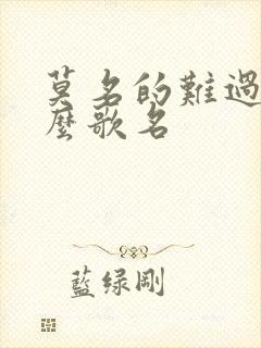 莫名的难过是什么歌名