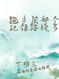 跑步用哪个软件记录路线多少公里