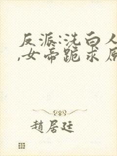 反派:洗白人生,女帝跪求原谅 九九归z