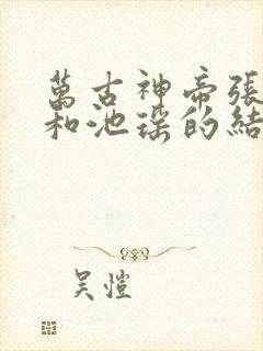 万古神帝张若尘和池瑶的结局