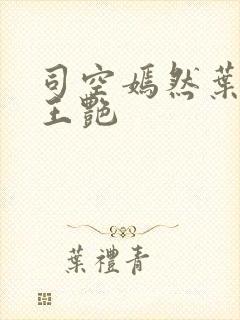 司空嫣然叶凡和王艳