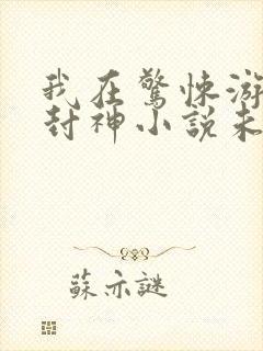 我在惊悚游戏里封神小说未删版txt