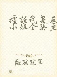 据说我是反派大小姐全集免费观看