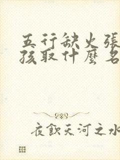 五行缺火张姓男孩取什么名