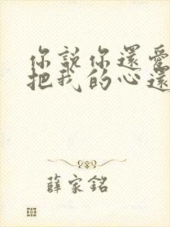 你说你还爱我就把我的心还我