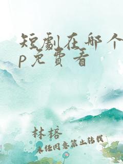 短剧在哪个app免费看