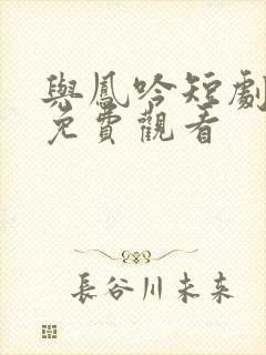 与凤吟短剧全集免费观看