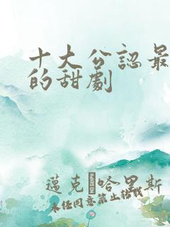 十大公认最好看的甜剧