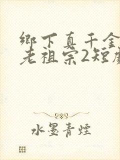 乡下真千金竟是老祖宗2短剧免费观看