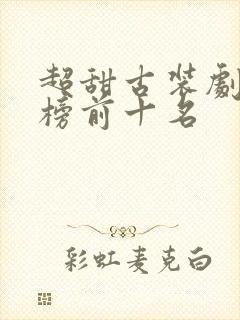 超甜古装剧排行榜前十名