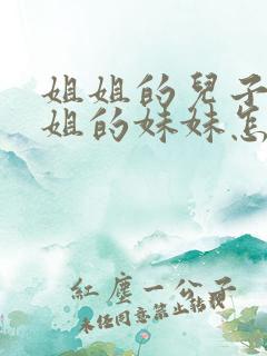 姐姐的儿子叫姐姐的妹妹怎么称呼