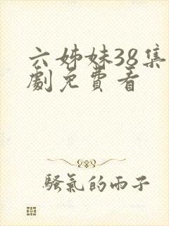 六姊妹38集全剧免费看