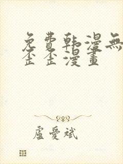 免费韩漫无遮挡歪歪漫画