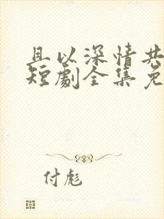 且以深情共白首短剧全集免费播放