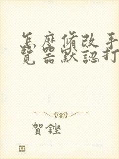 怎么修改手机浏览器默认打开方式