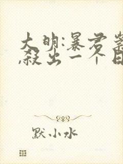 大明:暴君崇祯,杀出一个日不落帝国小说网