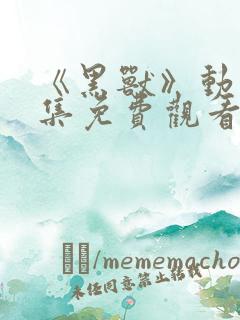 《黑兽》动漫全集免费观看