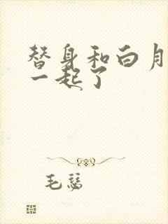 替身和白月光在一起了