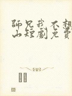 师兄我不想你下山短剧免费观看全集高清