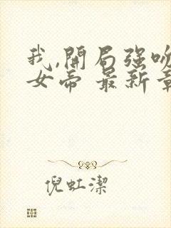 我,开局强吻了女帝 最新章节