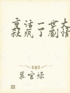 重活一世大少爷杀疯了剧情介绍