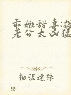 乖嫩甜妻:总裁老公太凶猛