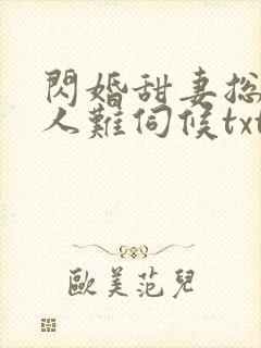 闪婚甜妻总裁大人难伺候txt