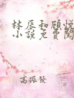 林辰和顾悦兮的小说免费阅读