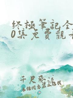 终极笔记全集60集免费观看