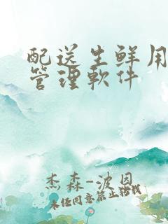 配送生鲜用哪个管理软件