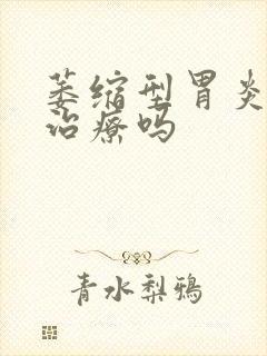 萎缩型胃炎需要治疗吗