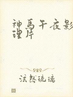 神马午夜影院伦理片