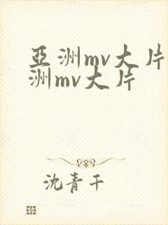 亚洲mv大片欧洲mv大片
