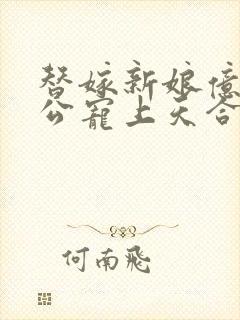 替嫁新娘亿万老公宠上天合集