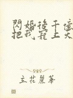 闪婚后千亿老公把我宠上天