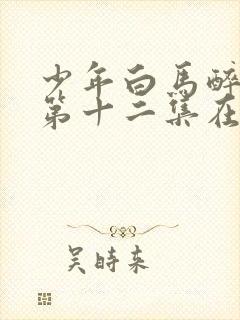 少年白马醉春风第十二集在线观看