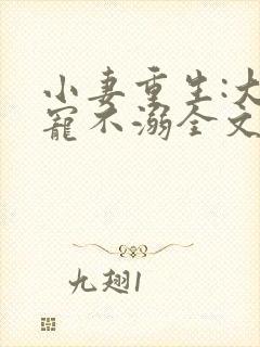 小妻重生:大佬宠不溺全文阅读