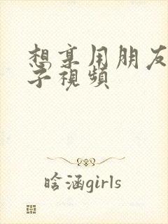 想享用朋友的妻子视频