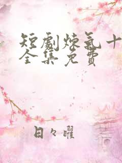 短剧炼气十万年全集免费