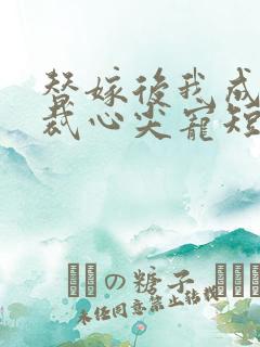 替嫁后我成了总裁心尖宠短剧完整版