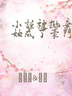 小说被抛弃后,她成了豪门真千金免费阅读