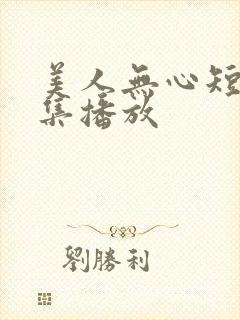 美人无心短剧全集播放